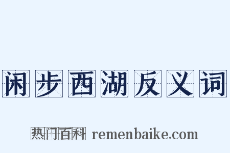 闲步西湖反义词是什么意思的图片